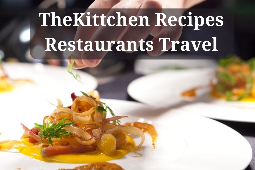 TheKittchen Recipes Restaurants Travel: Key Things to Know